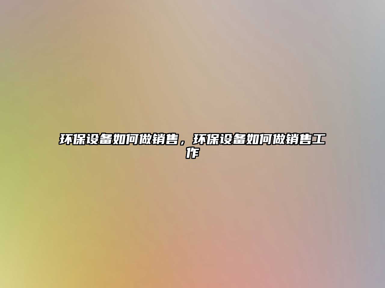 環(huán)保設(shè)備如何做銷售，環(huán)保設(shè)備如何做銷售工作