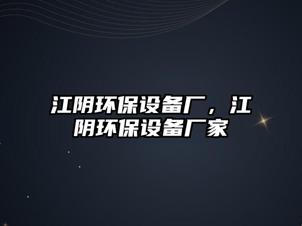 江陰環(huán)保設(shè)備廠，江陰環(huán)保設(shè)備廠家
