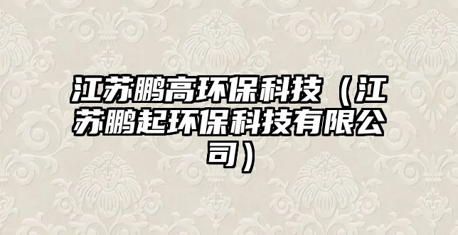 江蘇鵬高環(huán)?？萍迹ńK鵬起環(huán)保科技有限公司）
