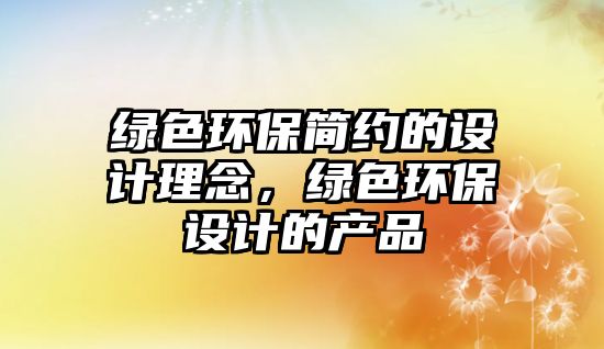 綠色環(huán)保簡(jiǎn)約的設(shè)計(jì)理念，綠色環(huán)保設(shè)計(jì)的產(chǎn)品