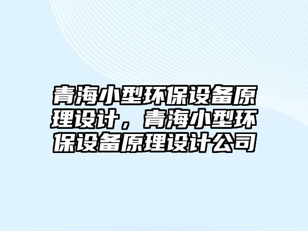 青海小型環(huán)保設備原理設計，青海小型環(huán)保設備原理設計公司