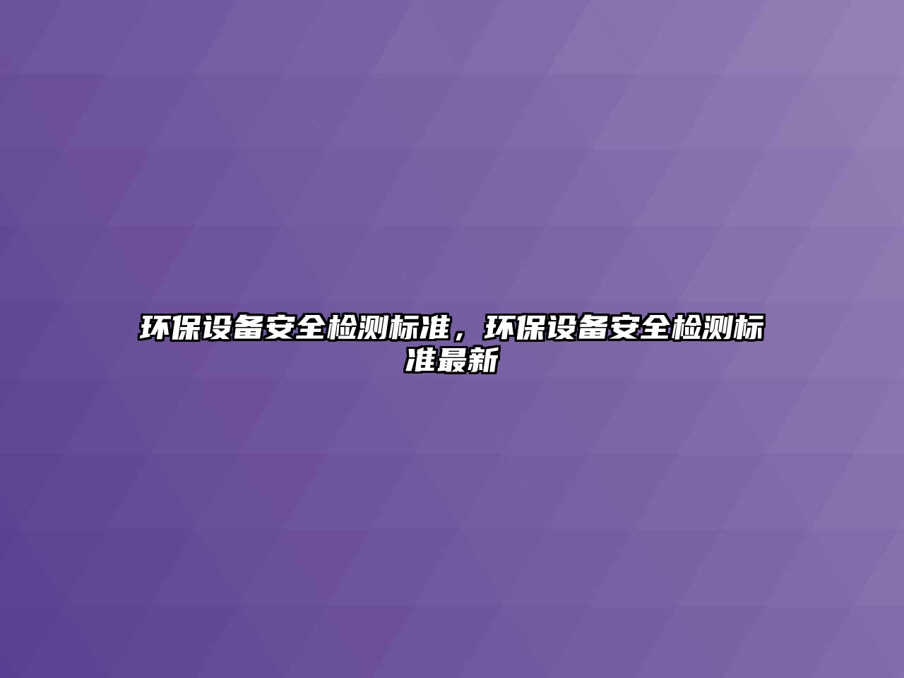 環(huán)保設(shè)備安全檢測標(biāo)準(zhǔn)，環(huán)保設(shè)備安全檢測標(biāo)準(zhǔn)最新