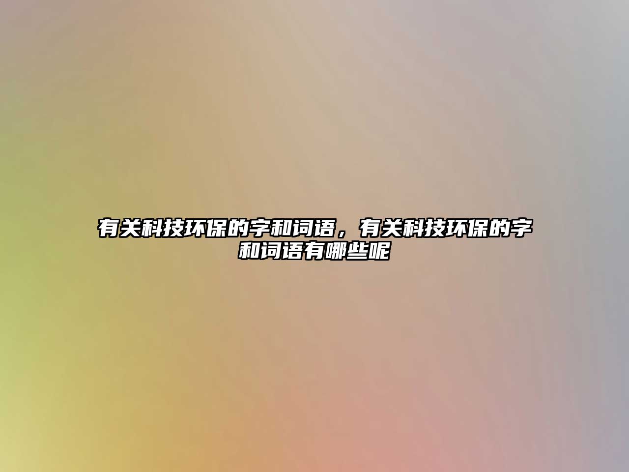 有關(guān)科技環(huán)保的字和詞語(yǔ)，有關(guān)科技環(huán)保的字和詞語(yǔ)有哪些呢