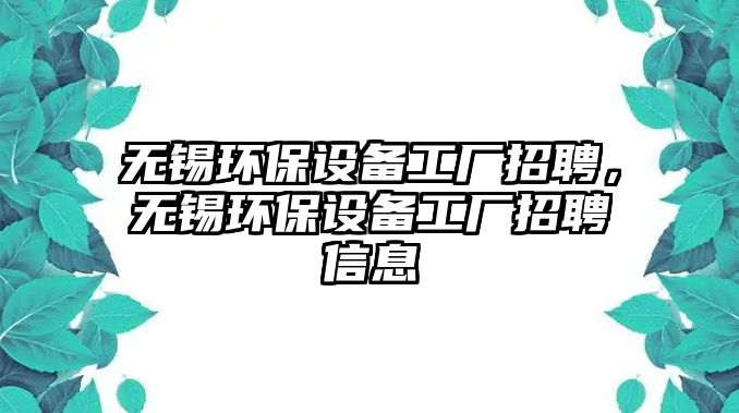 無錫環(huán)保設備工廠招聘，無錫環(huán)保設備工廠招聘信息
