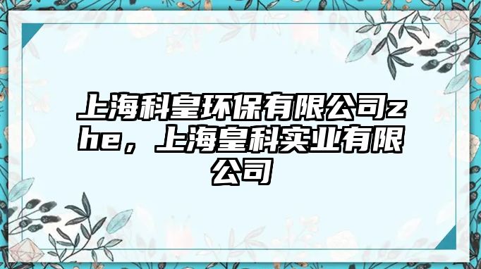 上?？苹虱h(huán)保有限公司zhe，上?；士茖?shí)業(yè)有限公司