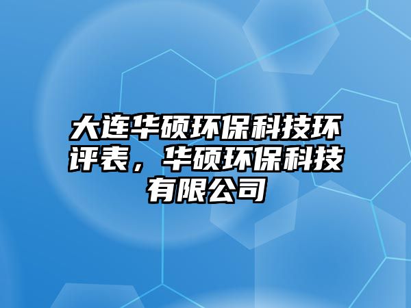 大連華碩環(huán)?？萍辑h(huán)評表，華碩環(huán)?？萍加邢薰? class=