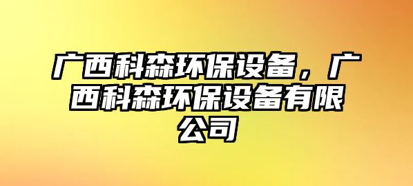 廣西科森環(huán)保設(shè)備，廣西科森環(huán)保設(shè)備有限公司