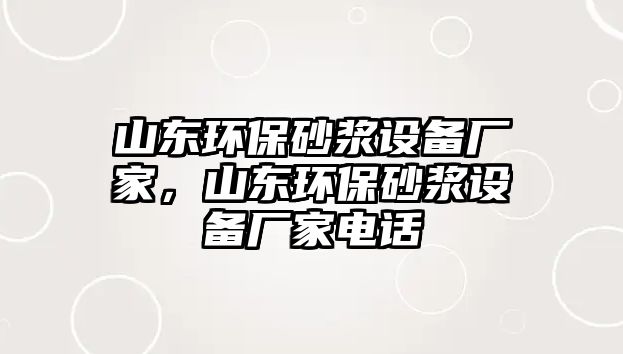 山東環(huán)保砂漿設(shè)備廠家，山東環(huán)保砂漿設(shè)備廠家電話