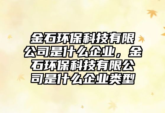 金石環(huán)保科技有限公司是什么企業(yè)，金石環(huán)保科技有限公司是什么企業(yè)類型