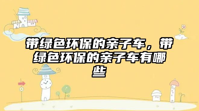 帶綠色環(huán)保的親子車，帶綠色環(huán)保的親子車有哪些