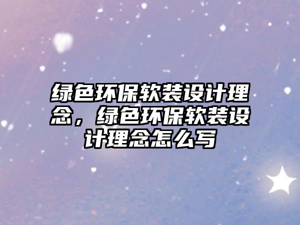 綠色環(huán)保軟裝設計理念，綠色環(huán)保軟裝設計理念怎么寫