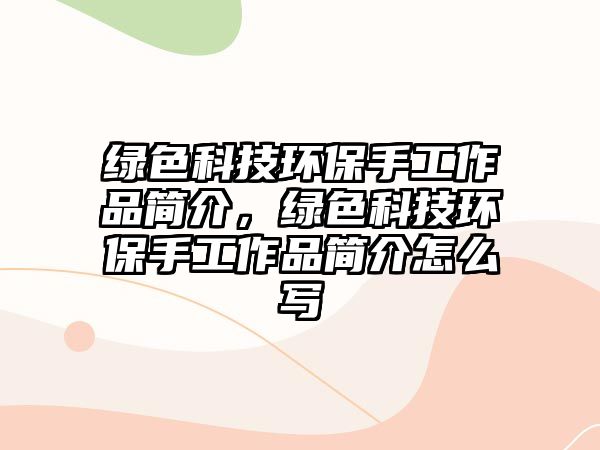 綠色科技環(huán)保手工作品簡(jiǎn)介，綠色科技環(huán)保手工作品簡(jiǎn)介怎么寫