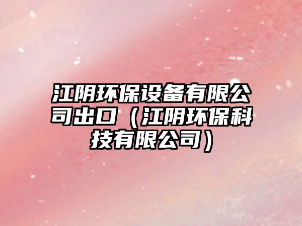江陰環(huán)保設(shè)備有限公司出口（江陰環(huán)?？萍加邢薰荆?/> 
									</a>
									<h4 class=
