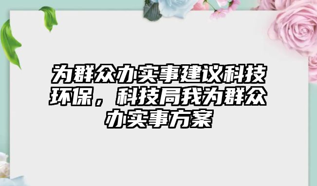 為群眾辦實事建議科技環(huán)保，科技局我為群眾辦實事方案