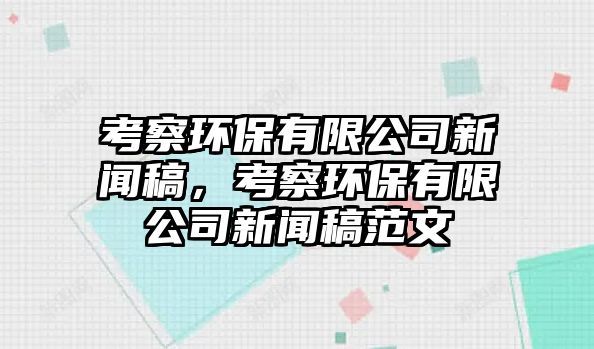 考察環(huán)保有限公司新聞稿，考察環(huán)保有限公司新聞稿范文