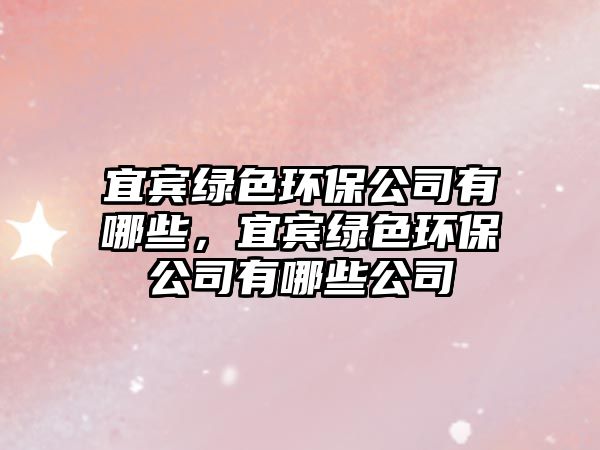 宜賓綠色環(huán)保公司有哪些，宜賓綠色環(huán)保公司有哪些公司
