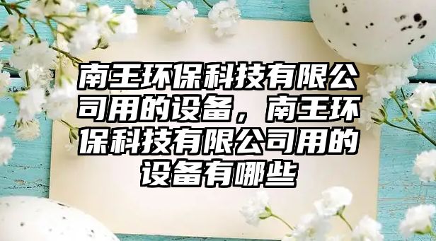 南王環(huán)保科技有限公司用的設(shè)備，南王環(huán)?？萍加邢薰居玫脑O(shè)備有哪些