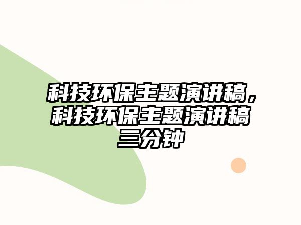 科技環(huán)保主題演講稿，科技環(huán)保主題演講稿三分鐘