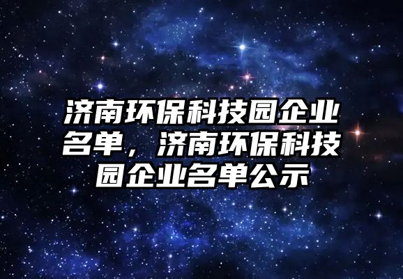 濟(jì)南環(huán)?？萍紙@企業(yè)名單，濟(jì)南環(huán)?？萍紙@企業(yè)名單公示
