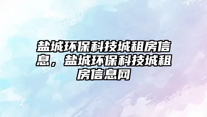 鹽城環(huán)保科技城租房信息，鹽城環(huán)?？萍汲亲夥啃畔⒕W(wǎng)