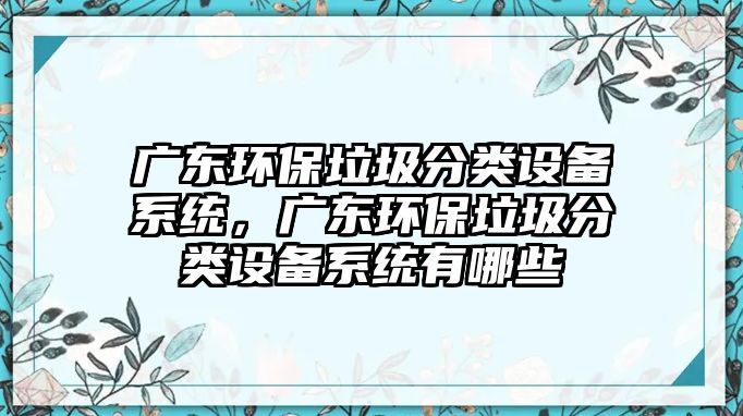 廣東環(huán)保垃圾分類設(shè)備系統(tǒng)，廣東環(huán)保垃圾分類設(shè)備系統(tǒng)有哪些