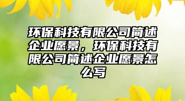 環(huán)?？萍加邢薰竞喪銎髽I(yè)愿景，環(huán)?？萍加邢薰竞喪銎髽I(yè)愿景怎么寫
