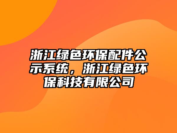 浙江綠色環(huán)保配件公示系統(tǒng)，浙江綠色環(huán)保科技有限公司