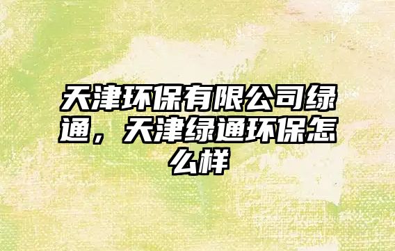 天津環(huán)保有限公司綠通，天津綠通環(huán)保怎么樣