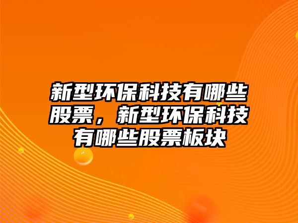 新型環(huán)保科技有哪些股票，新型環(huán)?？萍加心男┕善卑鍓K
