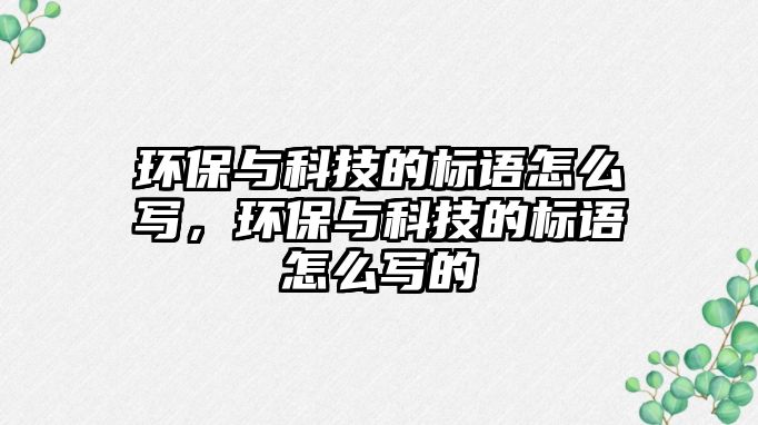 環(huán)保與科技的標語怎么寫，環(huán)保與科技的標語怎么寫的