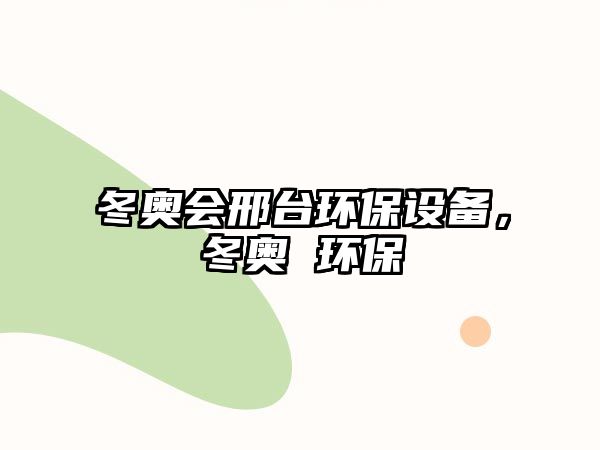 冬奧會(huì)邢臺(tái)環(huán)保設(shè)備，冬奧 環(huán)保