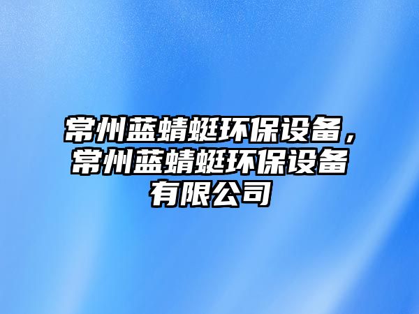 常州藍蜻蜓環(huán)保設(shè)備，常州藍蜻蜓環(huán)保設(shè)備有限公司