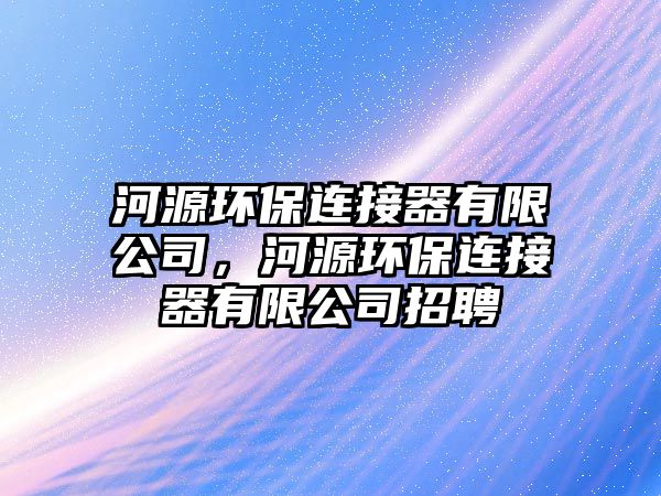 河源環(huán)保連接器有限公司，河源環(huán)保連接器有限公司招聘