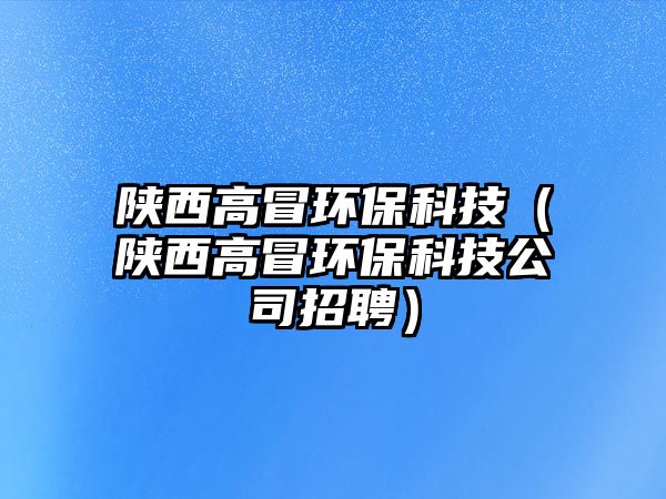 陜西高冒環(huán)?？萍迹兾鞲呙碍h(huán)?？萍脊菊衅福? class=