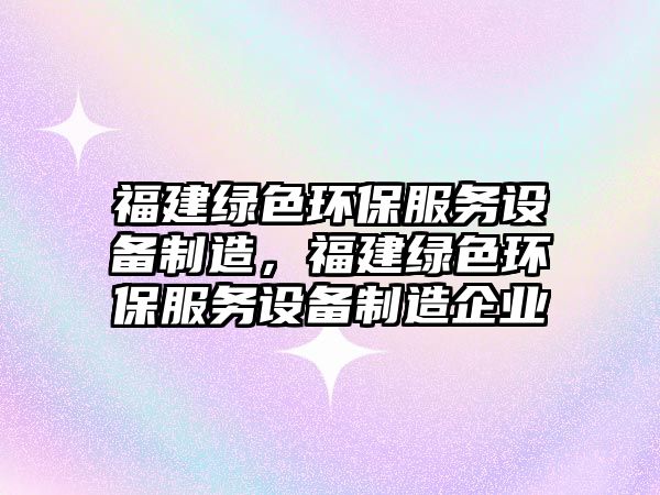 福建綠色環(huán)保服務(wù)設(shè)備制造，福建綠色環(huán)保服務(wù)設(shè)備制造企業(yè)