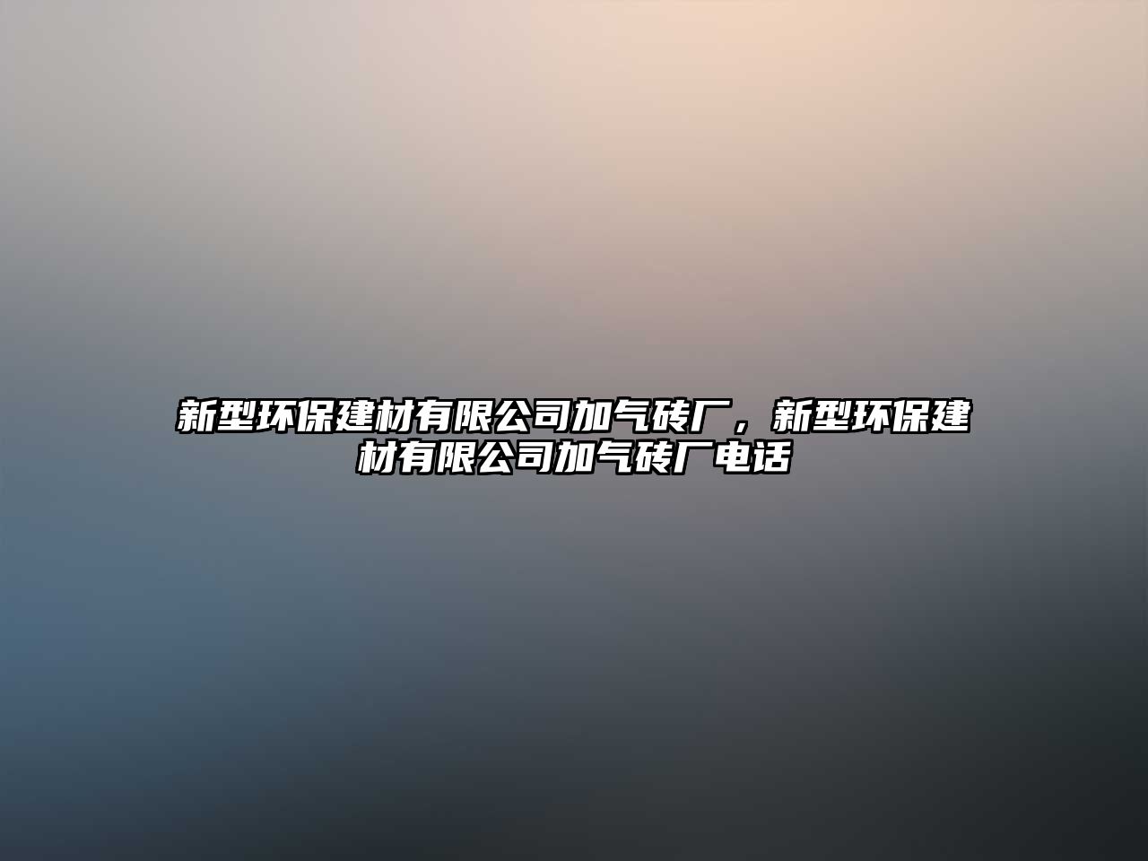 新型環(huán)保建材有限公司加氣磚廠，新型環(huán)保建材有限公司加氣磚廠電話