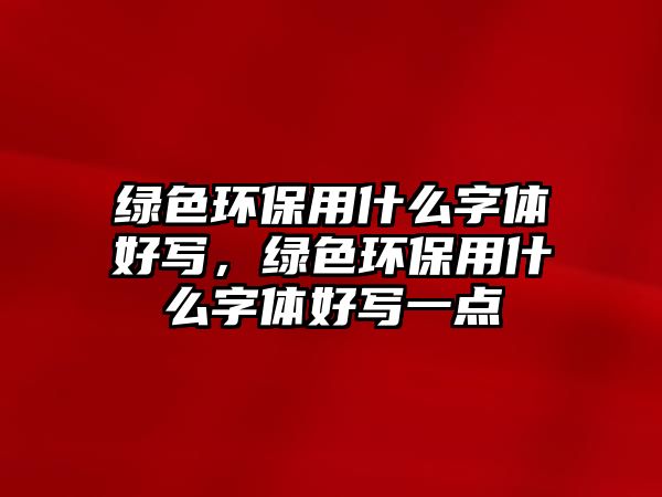 綠色環(huán)保用什么字體好寫，綠色環(huán)保用什么字體好寫一點(diǎn)