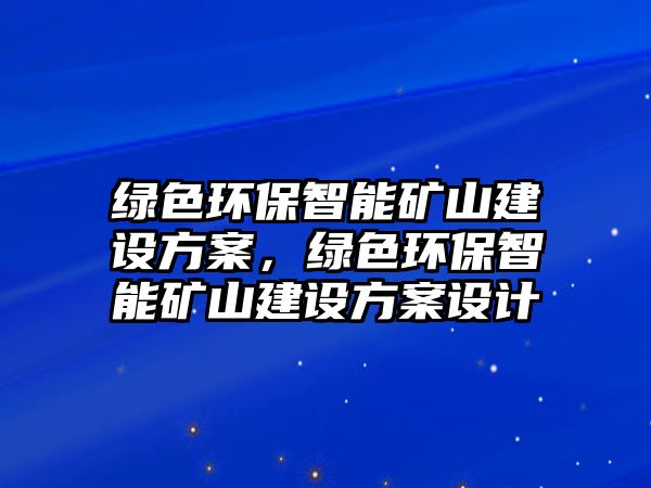 綠色環(huán)保智能礦山建設(shè)方案，綠色環(huán)保智能礦山建設(shè)方案設(shè)計(jì)