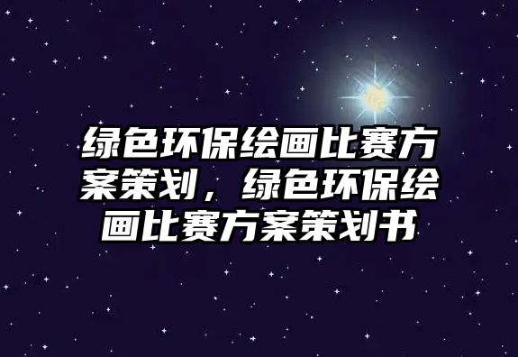 綠色環(huán)保繪畫(huà)比賽方案策劃，綠色環(huán)保繪畫(huà)比賽方案策劃書(shū)