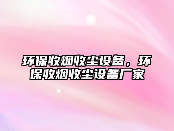 環(huán)保收煙收塵設備，環(huán)保收煙收塵設備廠家