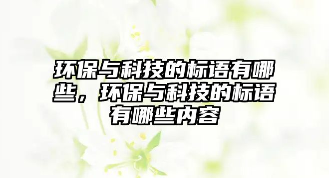 環(huán)保與科技的標(biāo)語(yǔ)有哪些，環(huán)保與科技的標(biāo)語(yǔ)有哪些內(nèi)容