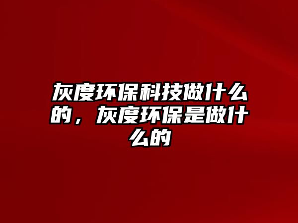 灰度環(huán)?？萍甲鍪裁吹模叶拳h(huán)保是做什么的