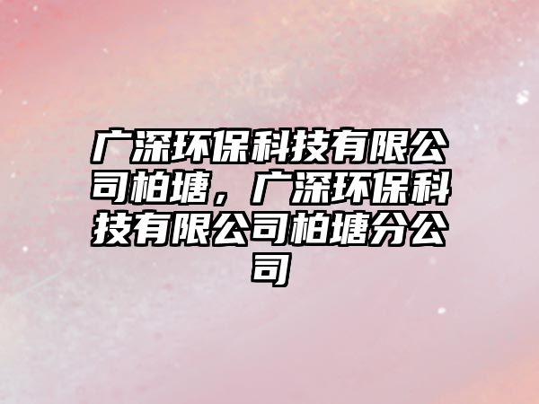 廣深環(huán)保科技有限公司柏塘，廣深環(huán)保科技有限公司柏塘分公司