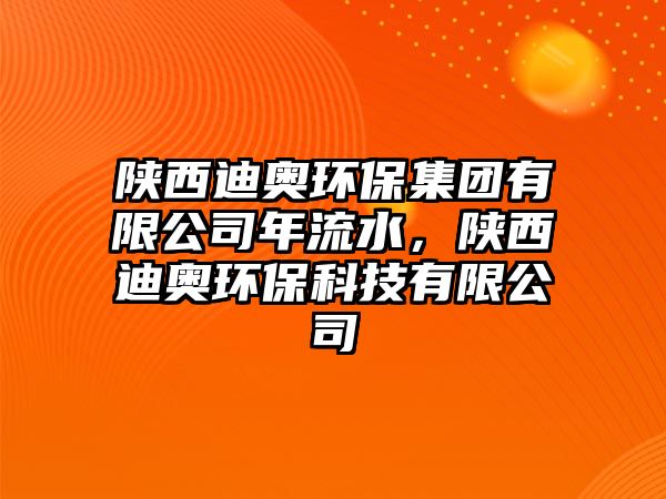 陜西迪奧環(huán)保集團(tuán)有限公司年流水，陜西迪奧環(huán)保科技有限公司