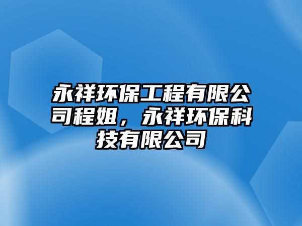 永祥環(huán)保工程有限公司程姐，永祥環(huán)保科技有限公司