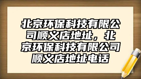 北京環(huán)保科技有限公司順義店地址，北京環(huán)保科技有限公司順義店地址電話