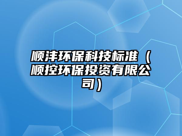 順灃環(huán)?？萍紭?biāo)準(zhǔn)（順控環(huán)保投資有限公司）