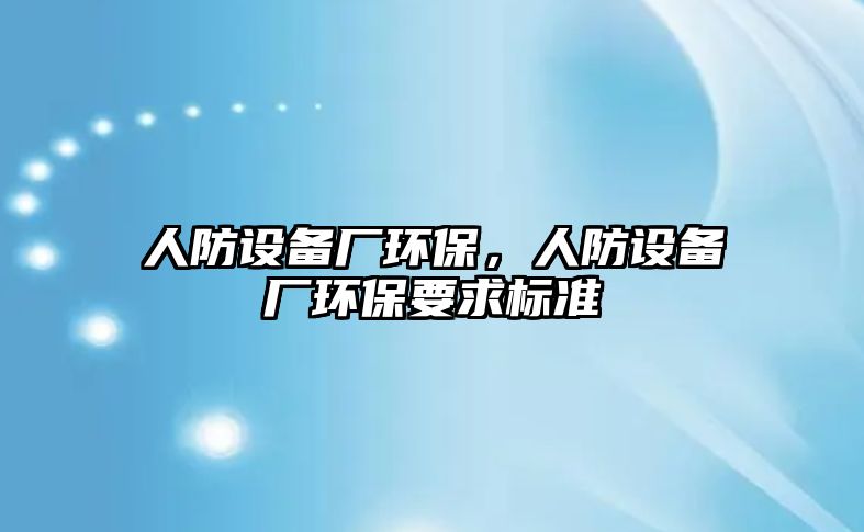 人防設(shè)備廠環(huán)保，人防設(shè)備廠環(huán)保要求標(biāo)準(zhǔn)