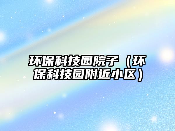 環(huán)?？萍紙@院子（環(huán)?？萍紙@附近小區(qū)）