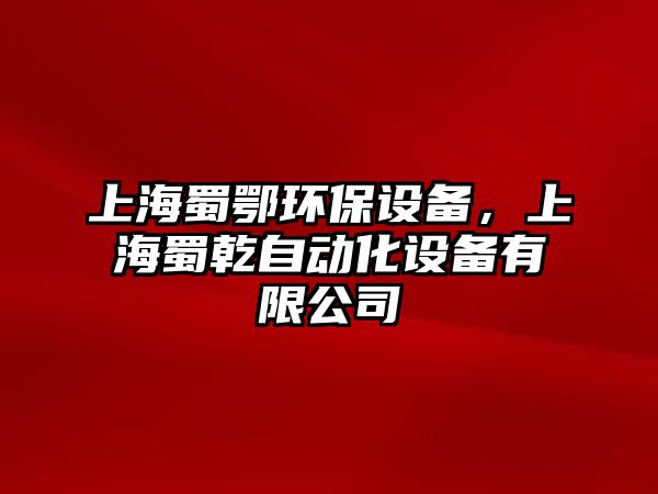 上海蜀鄂環(huán)保設(shè)備，上海蜀乾自動化設(shè)備有限公司